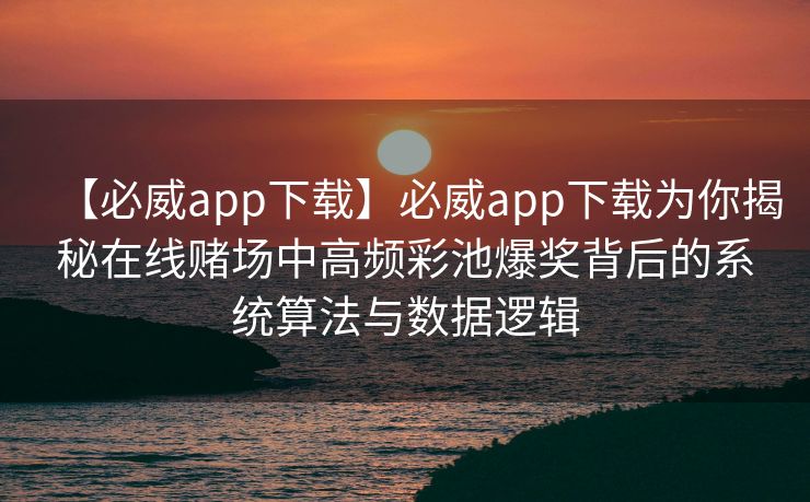 【必威app下载】必威app下载为你揭秘在线赌场中高频彩池爆奖背后的系统算法与数据逻辑