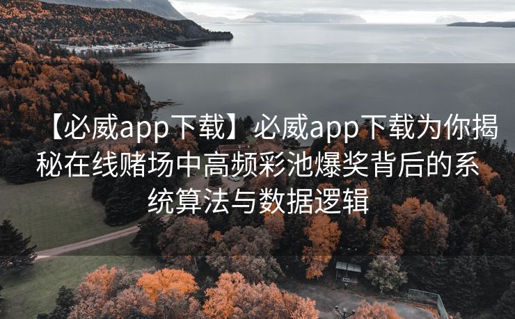 【必威app下载】必威app下载为你揭秘在线赌场中高频彩池爆奖背后的系统算法与数据逻辑