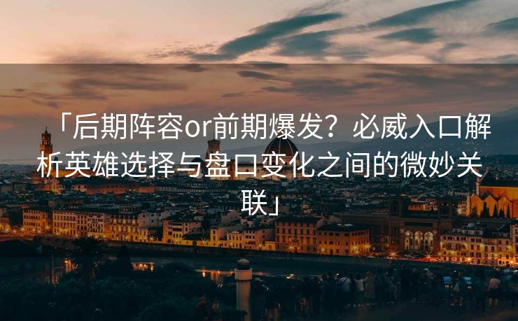 「后期阵容or前期爆发？必威入口解析英雄选择与盘口变化之间的微妙关联」