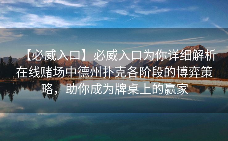 【必威入口】必威入口为你详细解析在线赌场中德州扑克各阶段的博弈策略，助你成为牌桌上的赢家