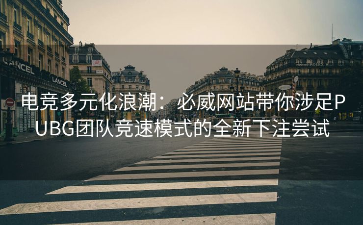 电竞多元化浪潮：必威网站带你涉足PUBG团队竞速模式的全新下注尝试