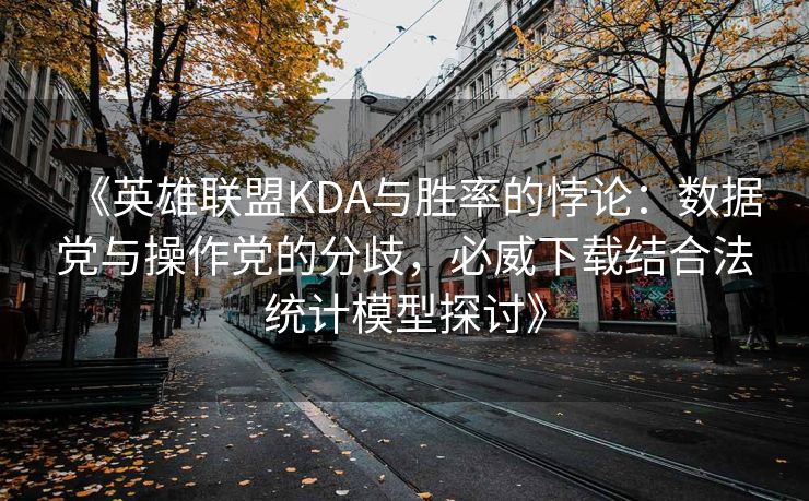 《英雄联盟KDA与胜率的悖论：数据党与操作党的分歧，必威下载结合法统计模型探讨》