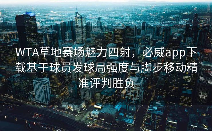 WTA草地赛场魅力四射，必威app下载基于球员发球局强度与脚步移动精准评判胜负