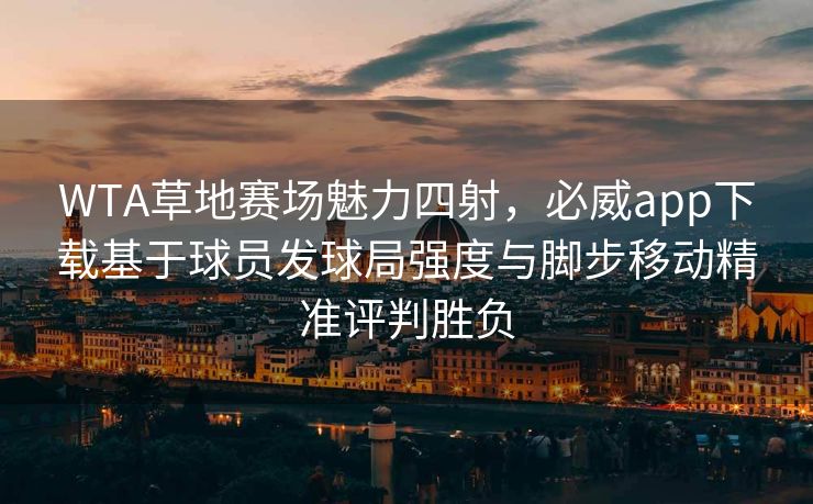 WTA草地赛场魅力四射，必威app下载基于球员发球局强度与脚步移动精准评判胜负