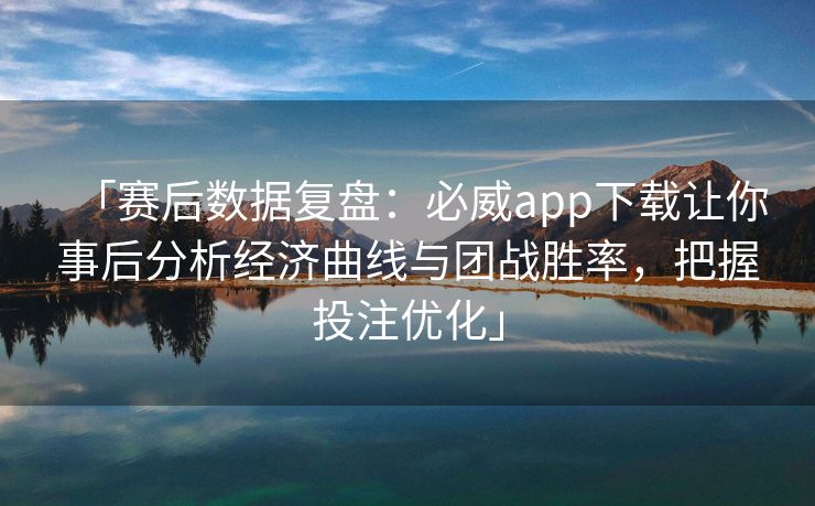 「赛后数据复盘：必威app下载让你事后分析经济曲线与团战胜率，把握投注优化」