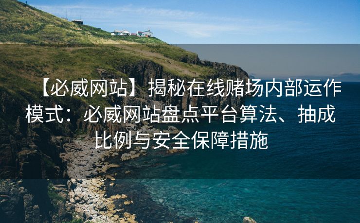 【必威网站】揭秘在线赌场内部运作模式：必威网站盘点平台算法、抽成比例与安全保障措施