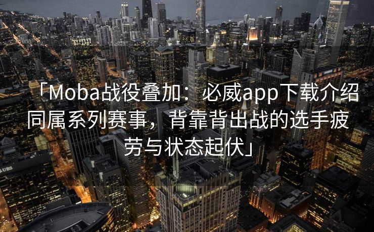 「Moba战役叠加：必威app下载介绍同属系列赛事，背靠背出战的选手疲劳与状态起伏」