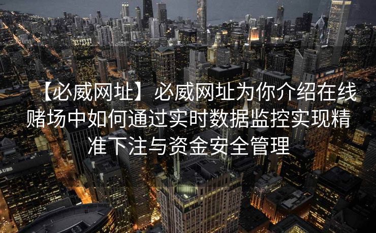 【必威网址】必威网址为你介绍在线赌场中如何通过实时数据监控实现精准下注与资金安全管理