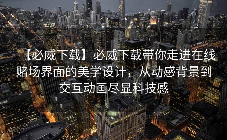 【必威下载】必威下载带你走进在线赌场界面的美学设计，从动感背景到交互动画尽显科技感