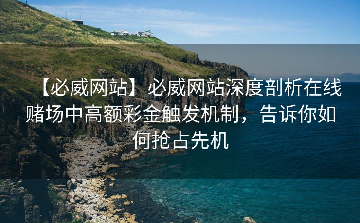 【必威网站】必威网站深度剖析在线赌场中高额彩金触发机制，告诉你如何抢占先机