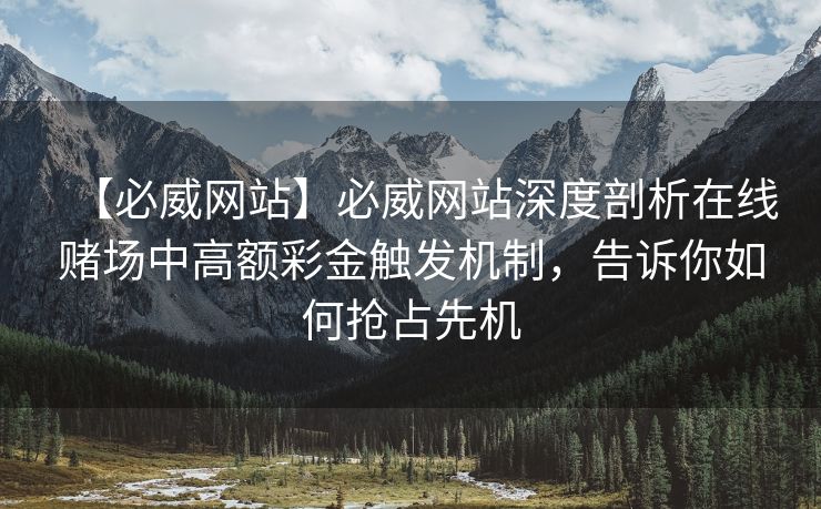 【必威网站】必威网站深度剖析在线赌场中高额彩金触发机制，告诉你如何抢占先机