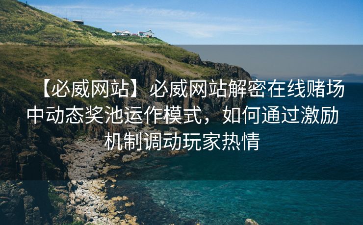 【必威网站】必威网站解密在线赌场中动态奖池运作模式，如何通过激励机制调动玩家热情