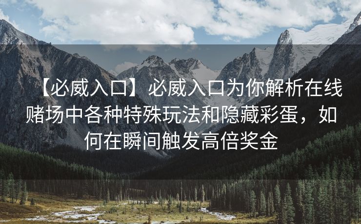 【必威入口】必威入口为你解析在线赌场中各种特殊玩法和隐藏彩蛋，如何在瞬间触发高倍奖金